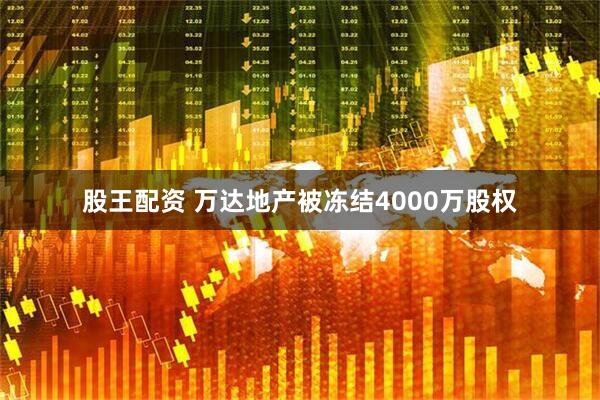 股王配资 万达地产被冻结4000万股权