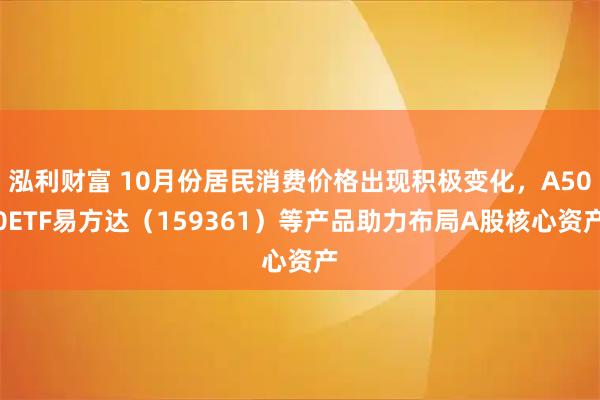 泓利财富 10月份居民消费价格出现积极变化，A500ETF易方达（159361）等产品助力布局A股核心资产