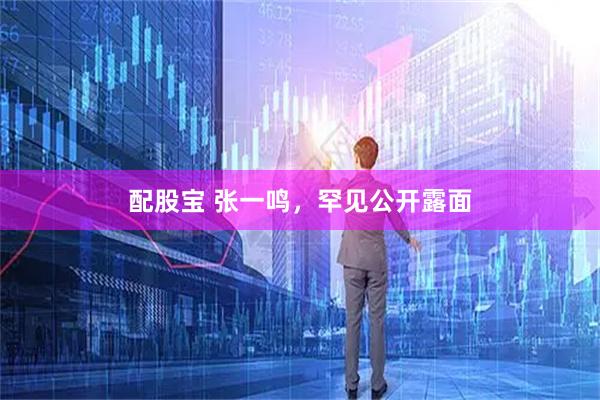 配股宝 张一鸣，罕见公开露面