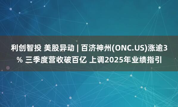 利创智投 美股异动 | 百济神州(ONC.US)涨逾3% 三季度营收破百亿 上调2025年业绩指引