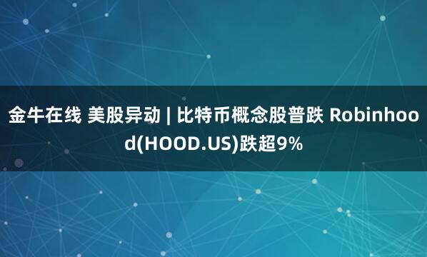 金牛在线 美股异动 | 比特币概念股普跌 Robinhood(HOOD.US)跌超9%