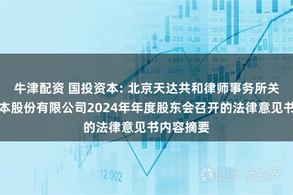 牛津配资 国投资本: 北京天达共和律师事务所关于国投资本股份有限公司2024年年度股东会召开的法律意见书内容摘要