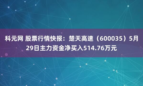 科元网 股票行情快报:楚天高速(600035)5月29日主力资金净买入514.76万元