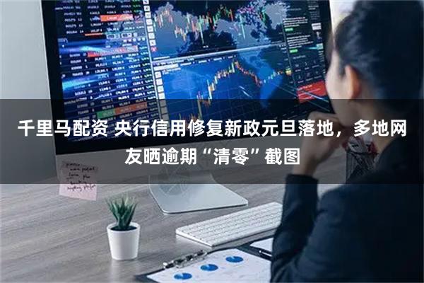 千里马配资 央行信用修复新政元旦落地,多地网友晒逾期“清零”截图