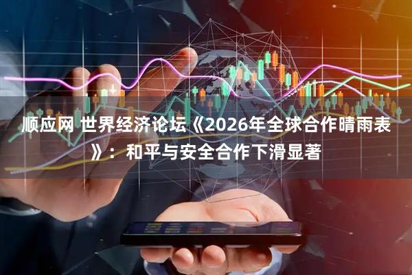 顺应网 世界经济论坛《2026年全球合作晴雨表》:和平与安全合作下滑显著