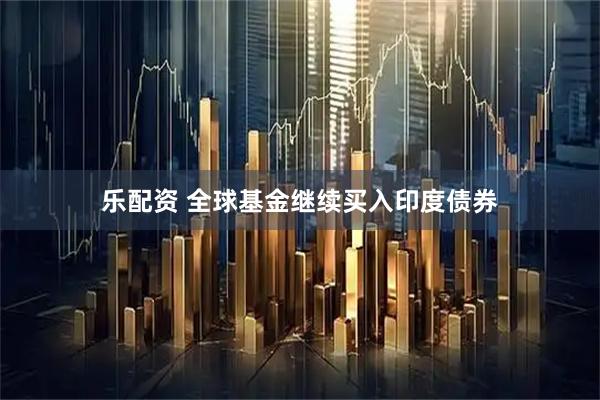 乐配资 全球基金继续买入印度债券